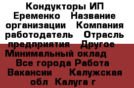 Кондукторы ИП Еременко › Название организации ­ Компания-работодатель › Отрасль предприятия ­ Другое › Минимальный оклад ­ 1 - Все города Работа » Вакансии   . Калужская обл.,Калуга г.